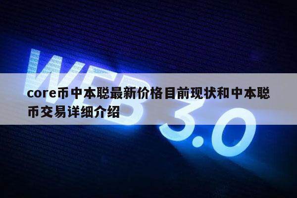 core币中本聪最新价格目前现状和中本聪币交易详细介绍-第1张图片-芝麻交易所下载